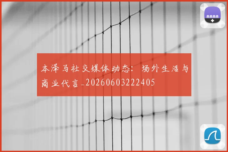 本泽马社交媒体动态:场外生活与商业代言_20260603222405