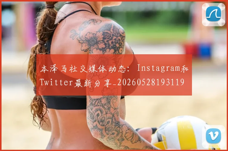 本泽马社交媒体动态:Instagram和Twitter最新分享_20260528193119