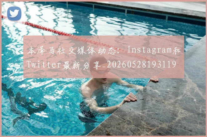 本泽马社交媒体动态：Instagram和Twitter最新分享_20260528193119